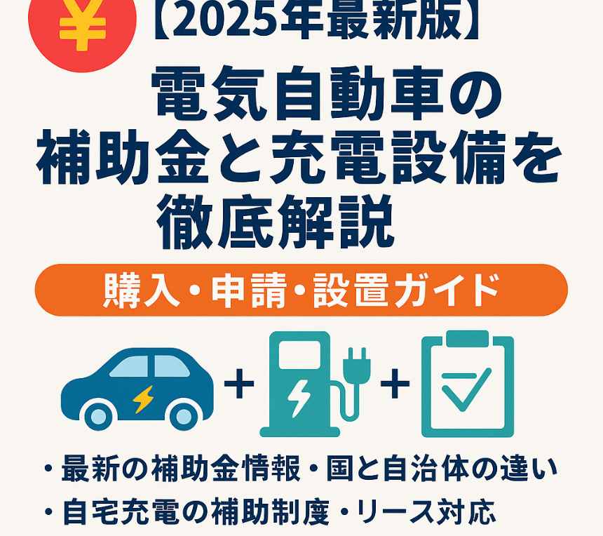 【2025年最新版】電気自動車の補助金と充電設備を徹底解説｜購入・申請・設置ガイド