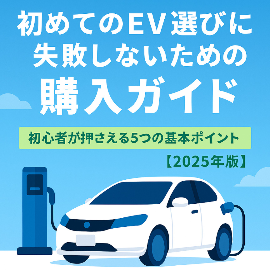 初めてのEV選びに失敗しないための購入ガイド｜初心者が押さえる5つの基本ポイント【2025年版】